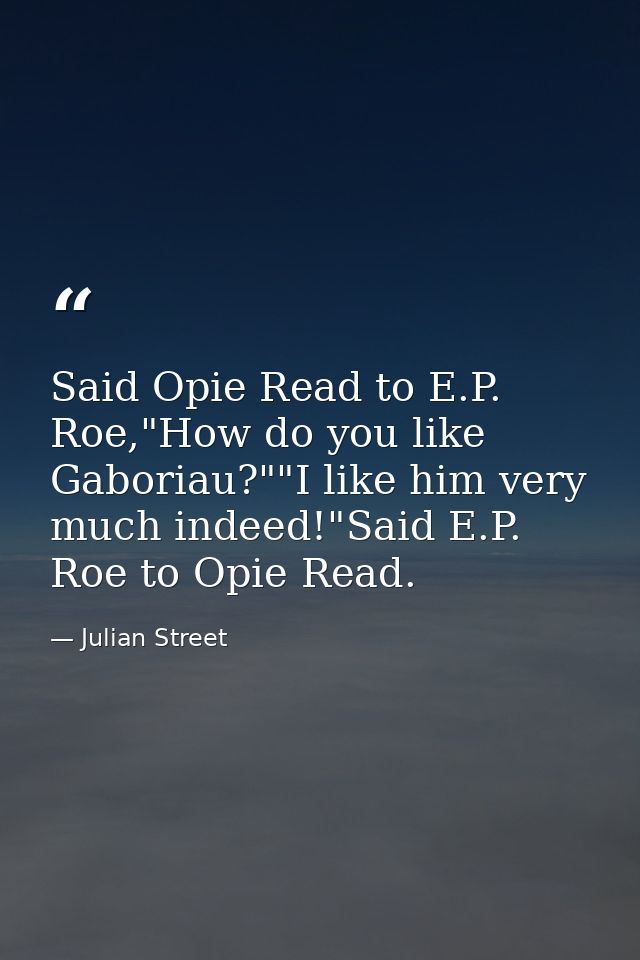 Said Opie Read to E.P. Roe,"How do you like Gaboriau?""I like him very much indeed!"Said E.P. Roe to Opie Read. — Julian Street