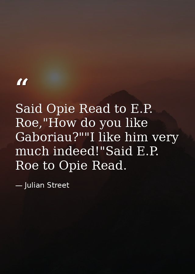 Said Opie Read to E.P. Roe,"How do you like Gaboriau?""I like him very much indeed!"Said E.P. Roe to Opie Read. — Julian Street