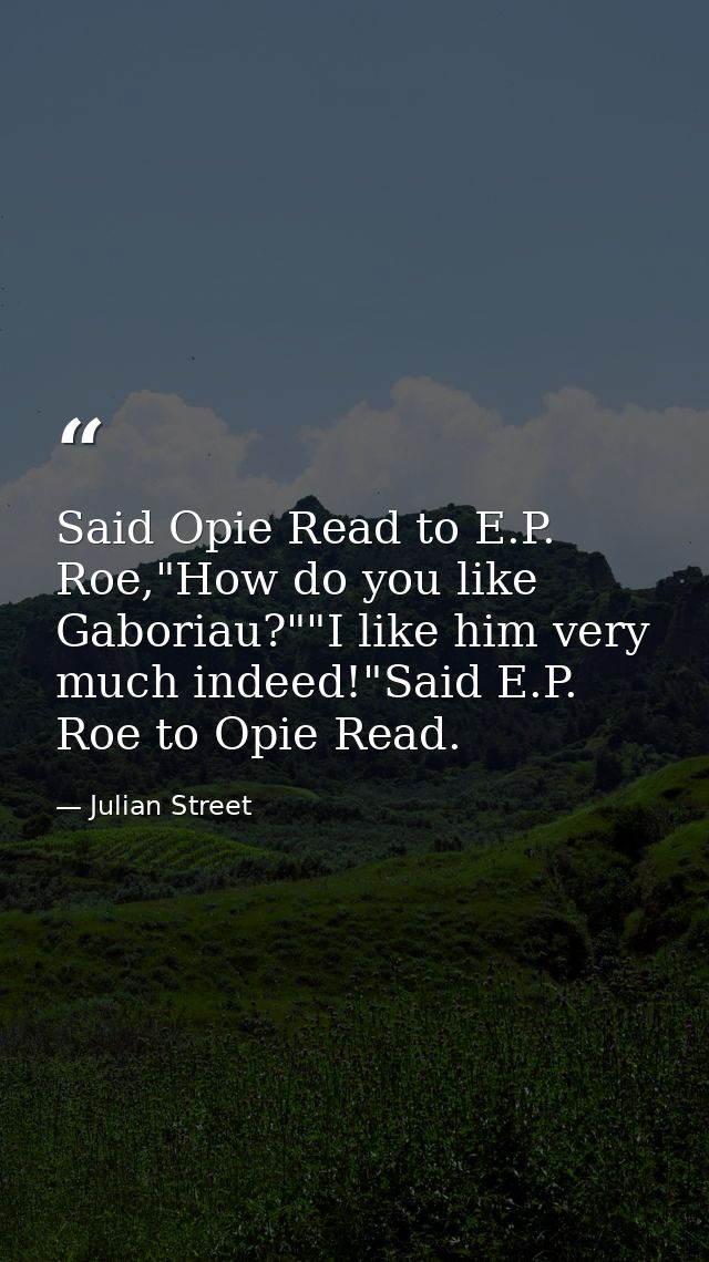 Said Opie Read to E.P. Roe,"How do you like Gaboriau?""I like him very much indeed!"Said E.P. Roe to Opie Read. — Julian Street