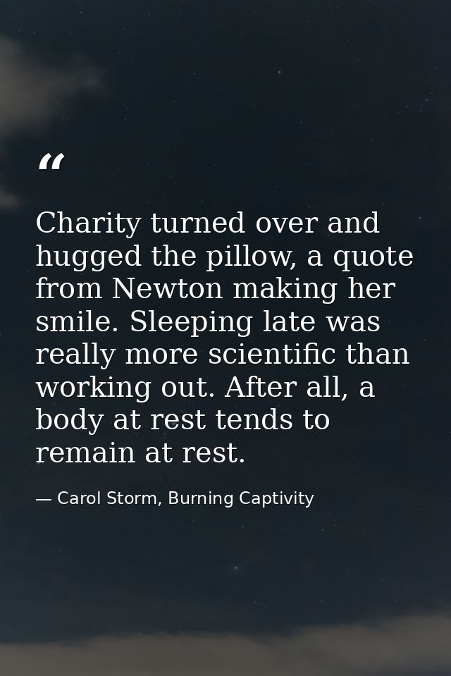 Charity turned over and hugged the pillow, a quote from Newton making her smile. Sleeping late was really more scientifi — Carol Storm, Burning Captivity
