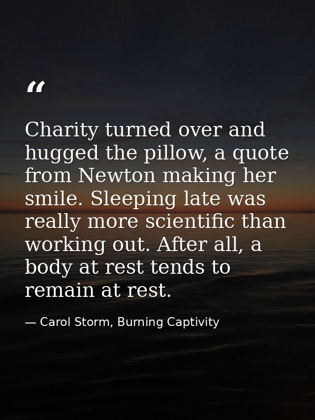Charity turned over and hugged the pillow, a quote from Newton making her smile. Sleeping late was really more scientifi — Carol Storm, Burning Captivity