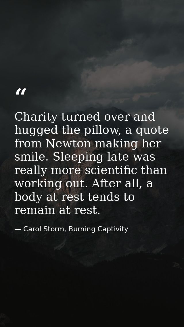 Charity turned over and hugged the pillow, a quote from Newton making her smile. Sleeping late was really more scientifi — Carol Storm, Burning Captivity
