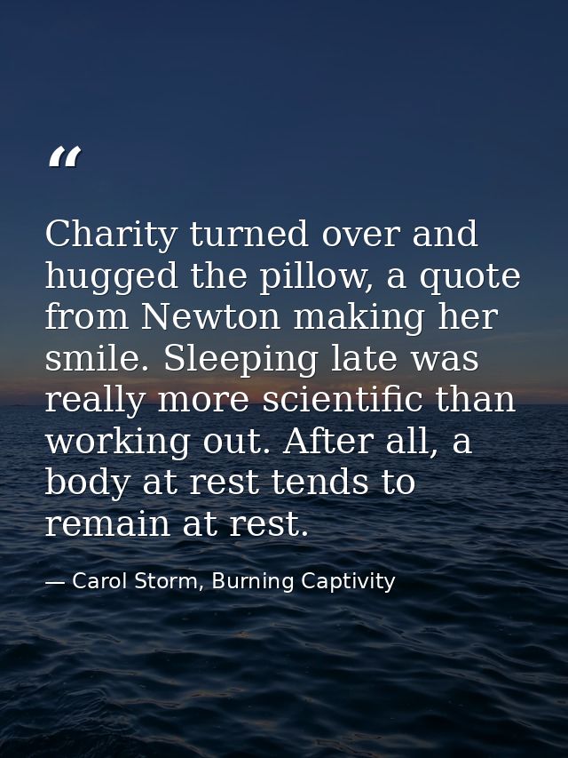 Charity turned over and hugged the pillow, a quote from Newton making her smile. Sleeping late was really more scientifi — Carol Storm, Burning Captivity