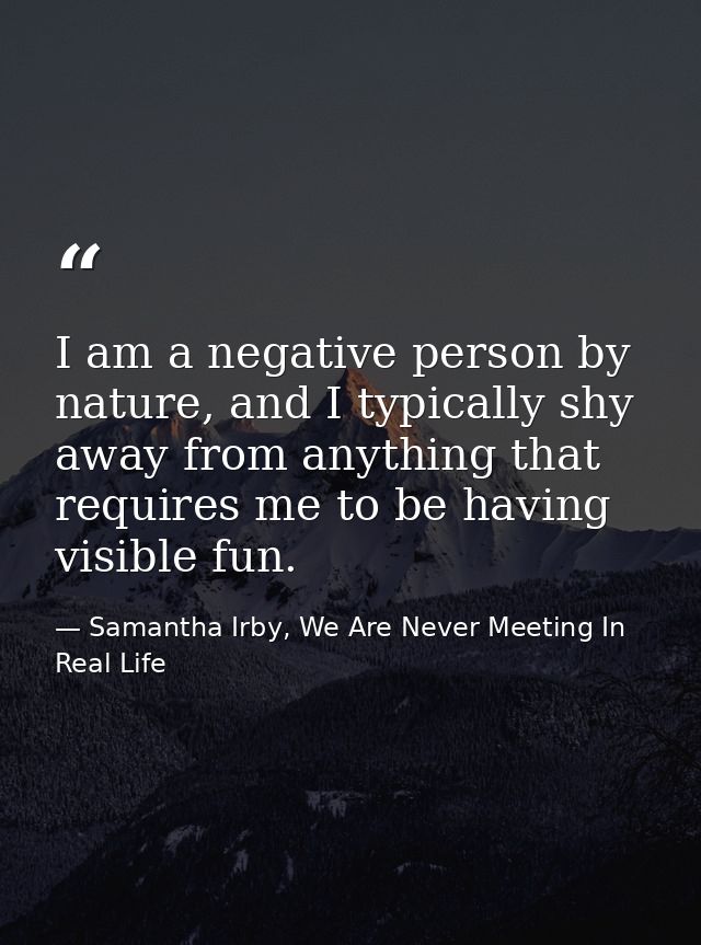 I am a negative person by nature, and I typically shy away from anything that requires me to be having visible fun. — Samantha Irby, We Are Never Meeting In Real Life