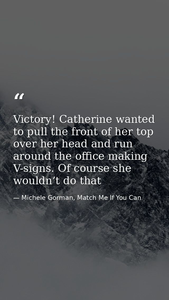 Victory! Catherine wanted to pull the front of her top over her head and run around the office making V-signs. Of course — Michele Gorman, Match Me If You Can