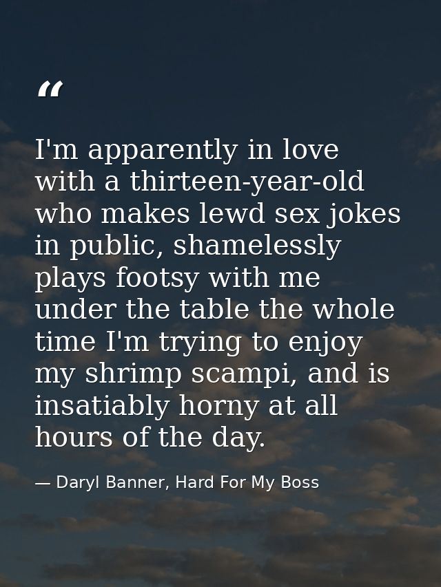 I'm apparently in love with a thirteen-year-old who makes lewd sex jokes in public, shamelessly plays footsy with me und — Daryl Banner, Hard For My Boss
