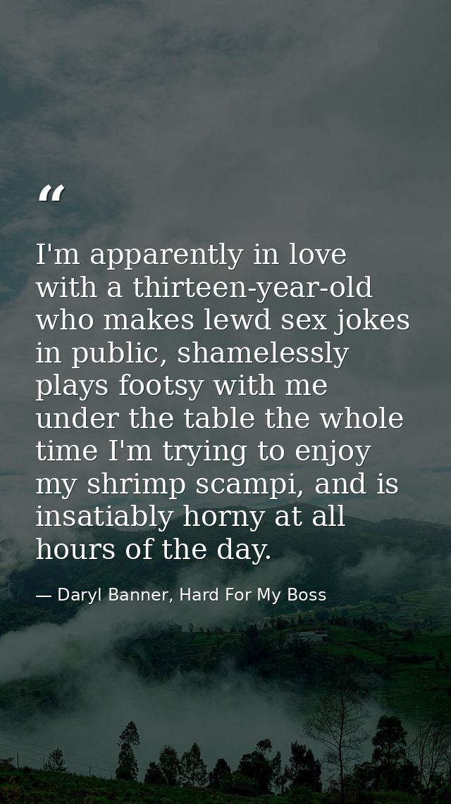 I'm apparently in love with a thirteen-year-old who makes lewd sex jokes in public, shamelessly plays footsy with me und — Daryl Banner, Hard For My Boss