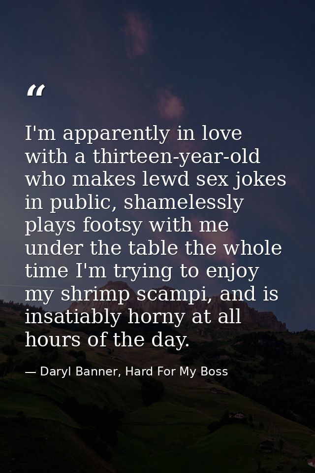 I'm apparently in love with a thirteen-year-old who makes lewd sex jokes in public, shamelessly plays footsy with me und — Daryl Banner, Hard For My Boss