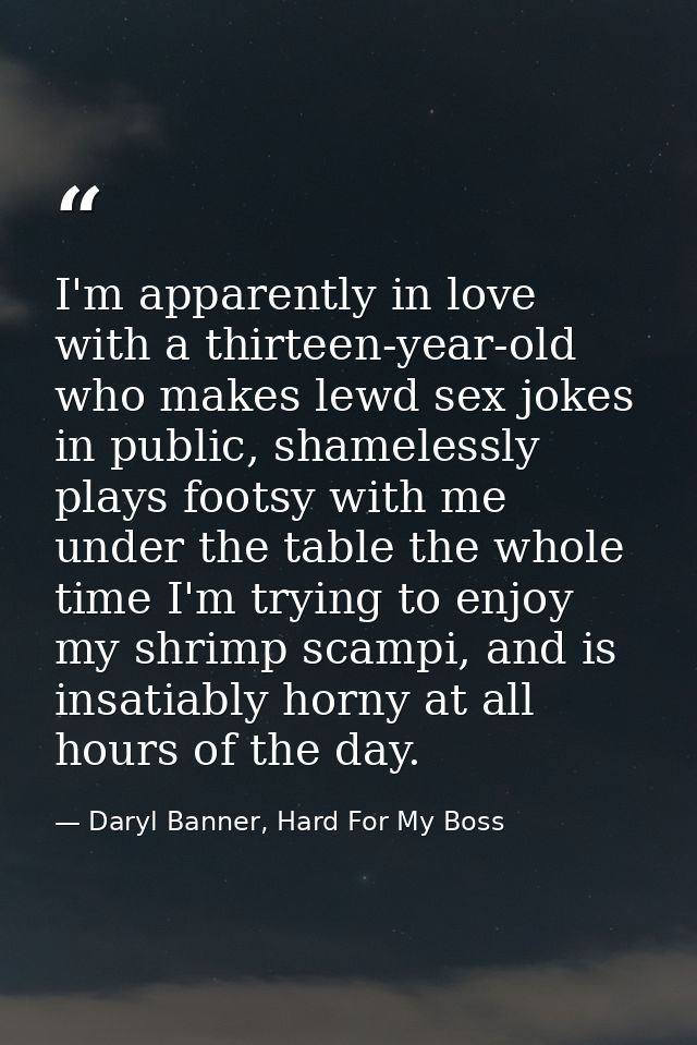 I'm apparently in love with a thirteen-year-old who makes lewd sex jokes in public, shamelessly plays footsy with me und — Daryl Banner, Hard For My Boss