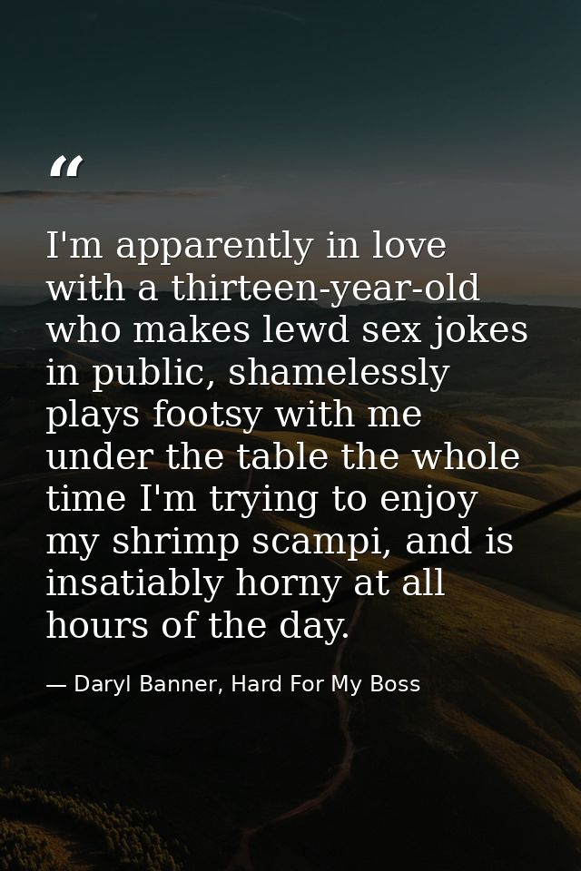 I'm apparently in love with a thirteen-year-old who makes lewd sex jokes in public, shamelessly plays footsy with me und — Daryl Banner, Hard For My Boss