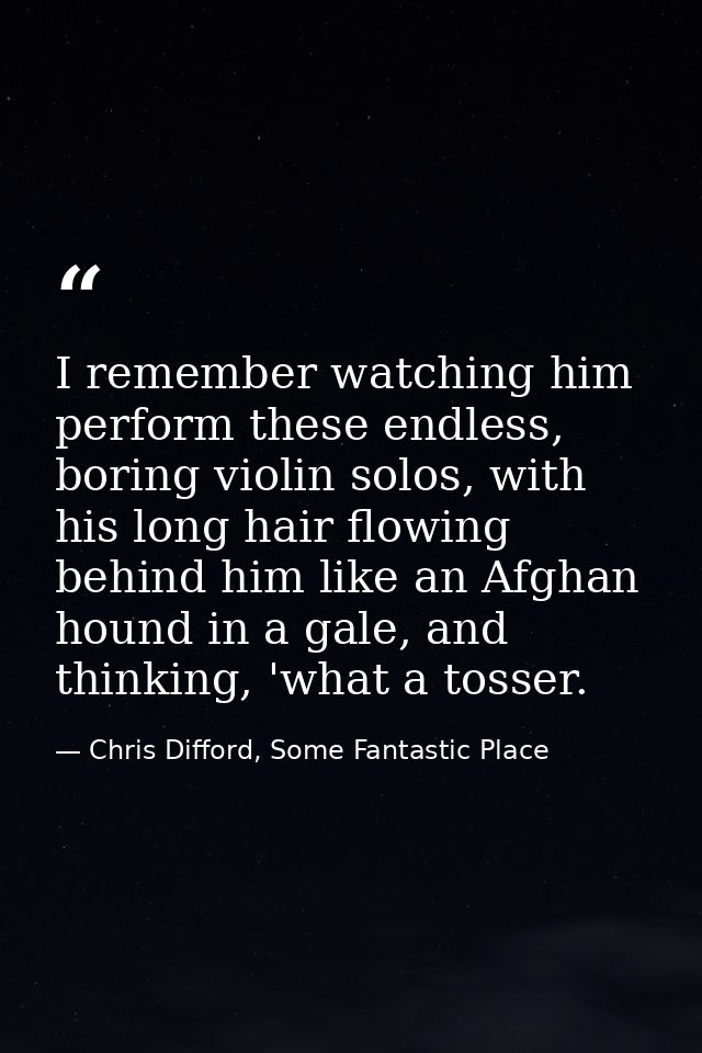 I remember watching him perform these endless, boring violin solos, with his long hair flowing behind him like an Afghan — Chris Difford, Some Fantastic Place