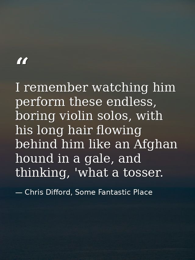 I remember watching him perform these endless, boring violin solos, with his long hair flowing behind him like an Afghan — Chris Difford, Some Fantastic Place