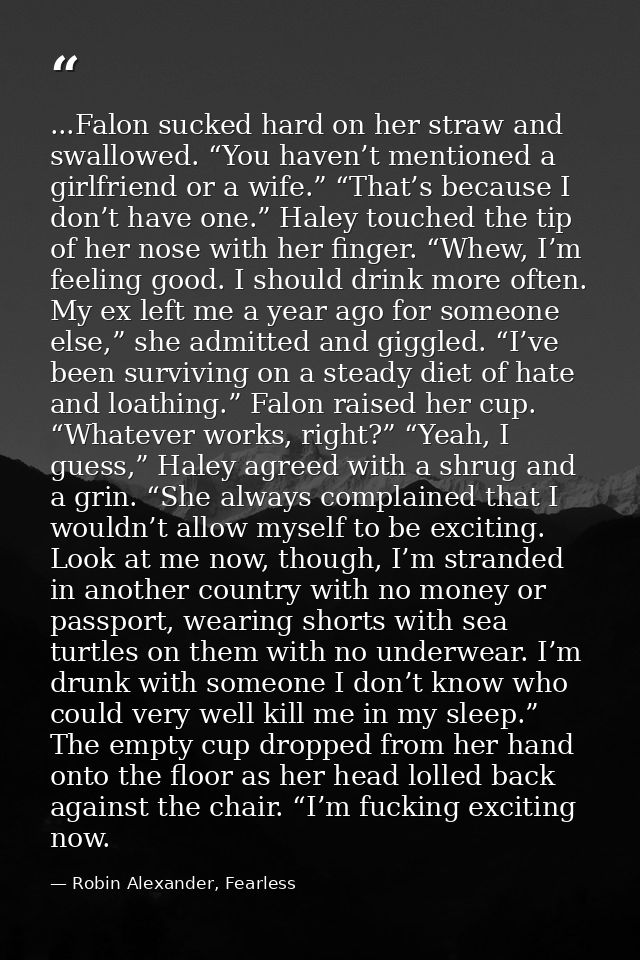 ...Falon sucked hard on her straw and swallowed. “You haven’t mentioned a girlfriend or a wife.” “That’s because I don’t — Robin Alexander, Fearless