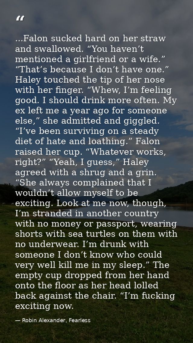 ...Falon sucked hard on her straw and swallowed. “You haven’t mentioned a girlfriend or a wife.” “That’s because I don’t — Robin Alexander, Fearless