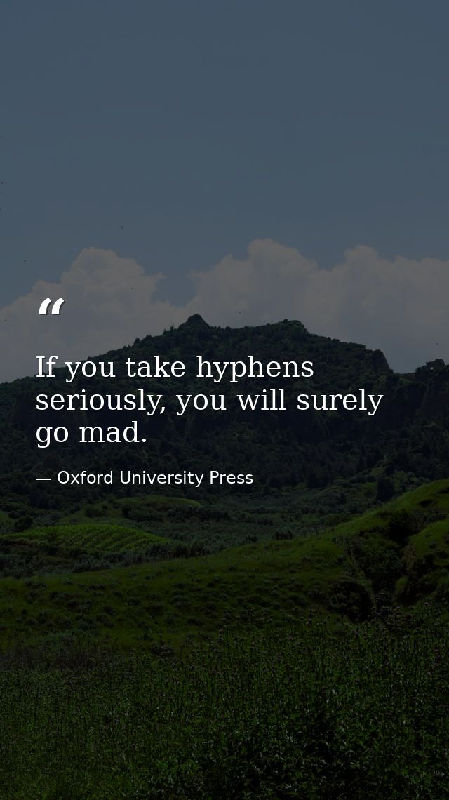 If you take hyphens seriously, you will surely go mad. — Oxford University Press