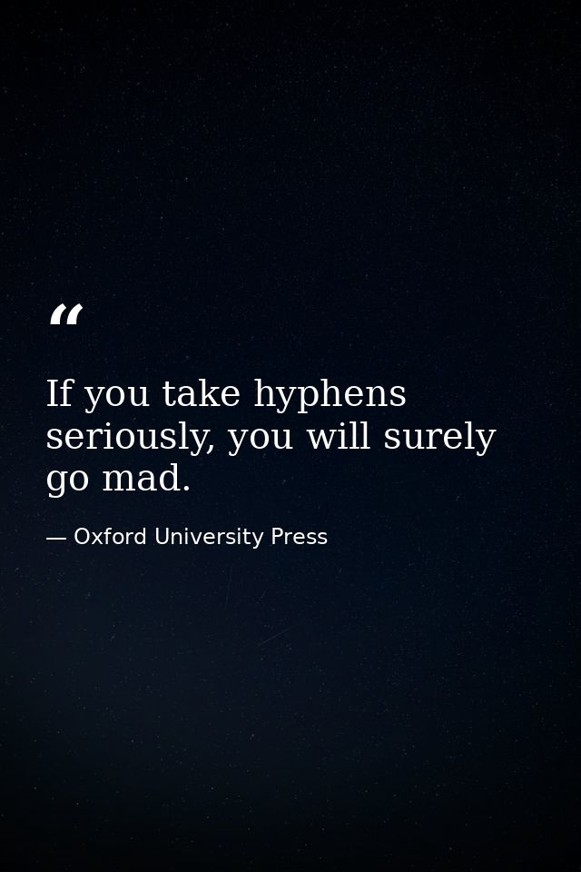 If you take hyphens seriously, you will surely go mad. — Oxford University Press