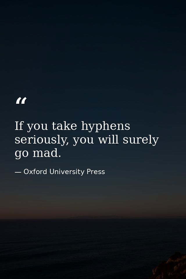 If you take hyphens seriously, you will surely go mad. — Oxford University Press