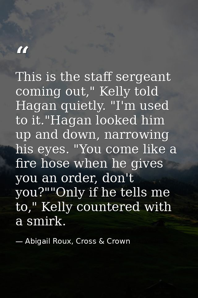 This is the staff sergeant coming out," Kelly told Hagan quietly. "I'm used to it."Hagan looked him up and down, narrowi — Abigail Roux, Cross & Crown