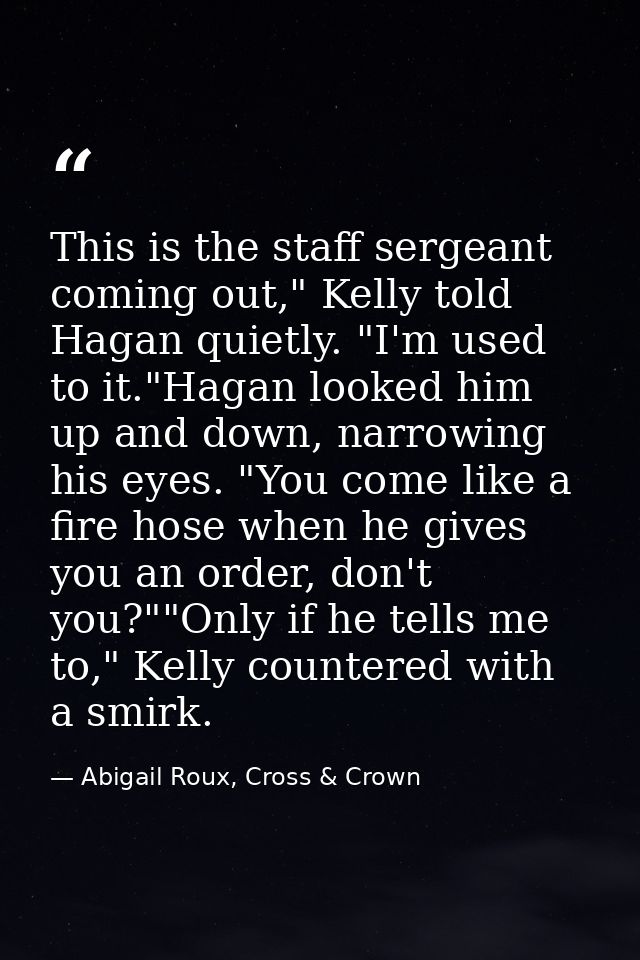 This is the staff sergeant coming out," Kelly told Hagan quietly. "I'm used to it."Hagan looked him up and down, narrowi — Abigail Roux, Cross & Crown