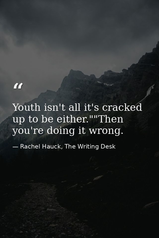 Youth isn't all it's cracked up to be either.""Then you're doing it wrong. — Rachel Hauck, The Writing Desk