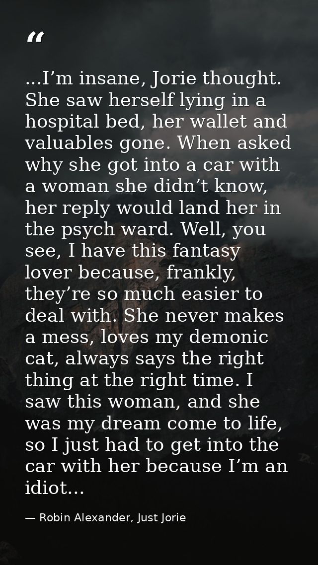 ...I’m insane, Jorie thought. She saw herself lying in a hospital bed, her wallet and valuables gone. When asked why she — Robin Alexander, Just Jorie