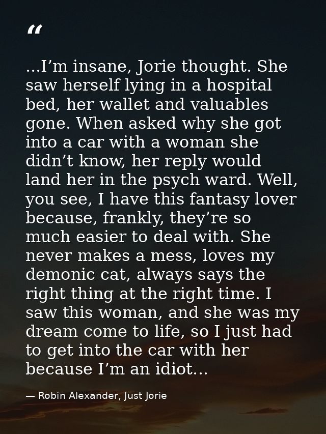 ...I’m insane, Jorie thought. She saw herself lying in a hospital bed, her wallet and valuables gone. When asked why she — Robin Alexander, Just Jorie