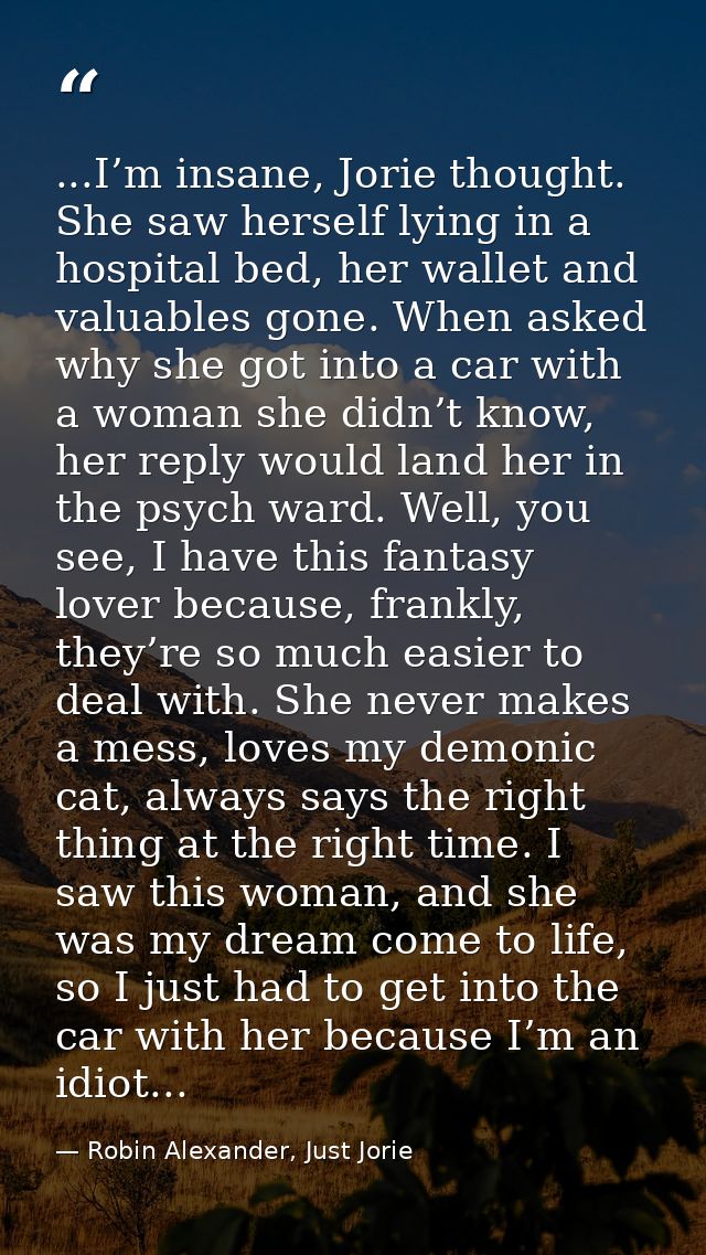 ...I’m insane, Jorie thought. She saw herself lying in a hospital bed, her wallet and valuables gone. When asked why she — Robin Alexander, Just Jorie