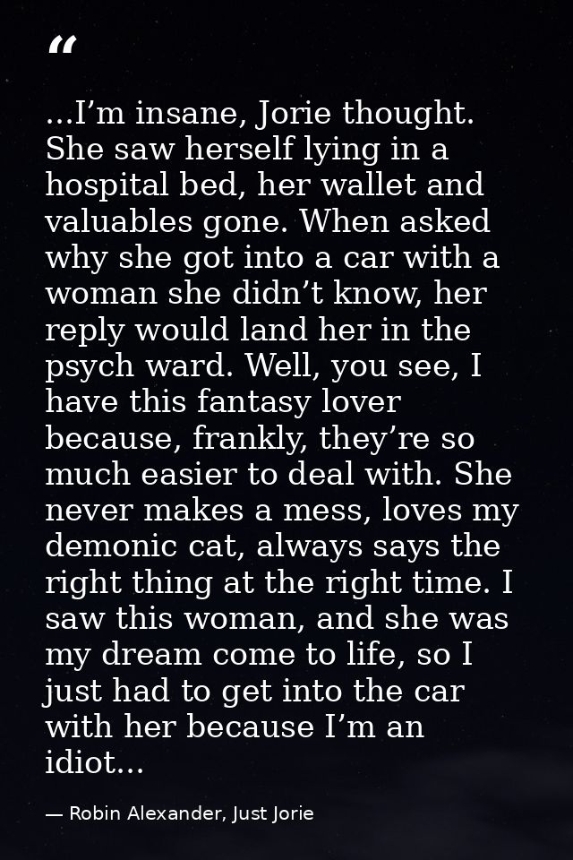 ...I’m insane, Jorie thought. She saw herself lying in a hospital bed, her wallet and valuables gone. When asked why she — Robin Alexander, Just Jorie