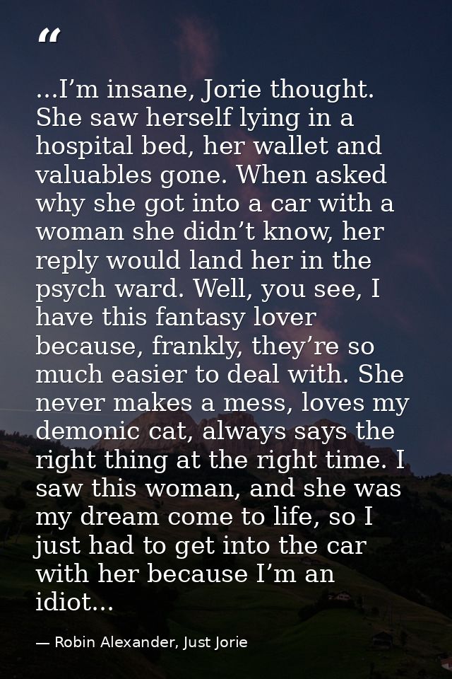 ...I’m insane, Jorie thought. She saw herself lying in a hospital bed, her wallet and valuables gone. When asked why she — Robin Alexander, Just Jorie