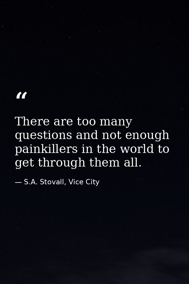 There are too many questions and not enough painkillers in the world to get through them all. — S.A. Stovall, Vice City