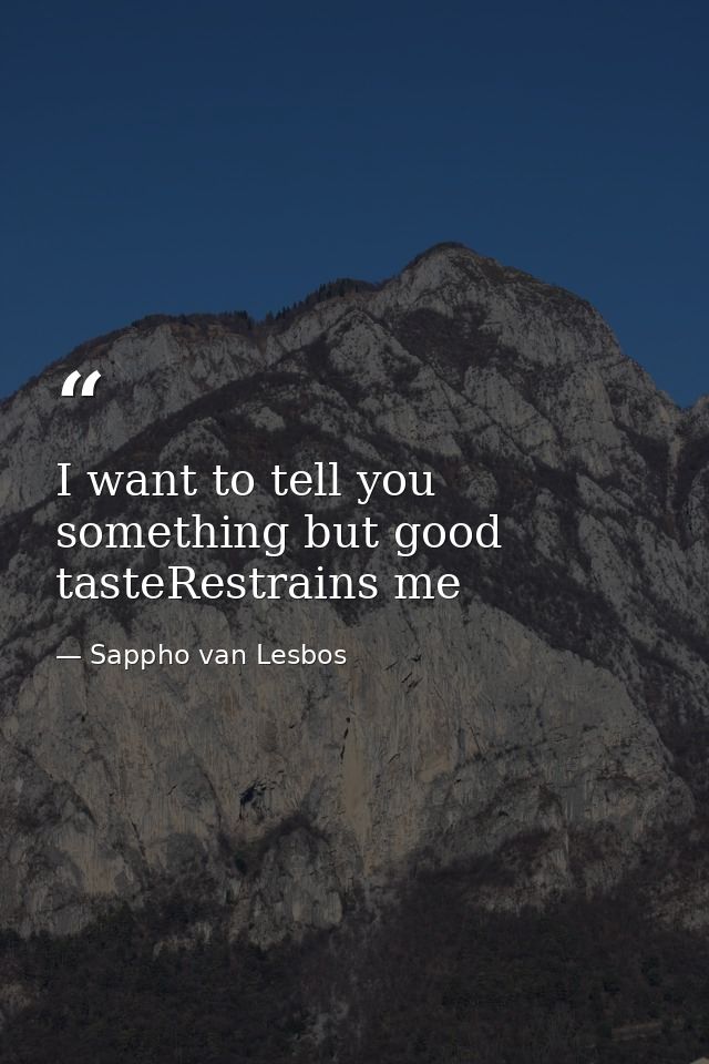 I want to tell you something but good tasteRestrains me — Sappho van Lesbos