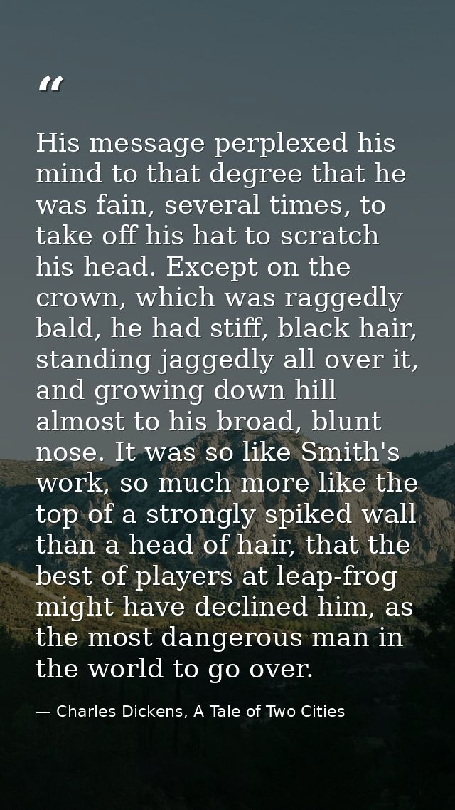 His message perplexed his mind to that degree that he was fain, several times, to take off his hat to scratch his head.  — Charles Dickens, A Tale of Two Cities
