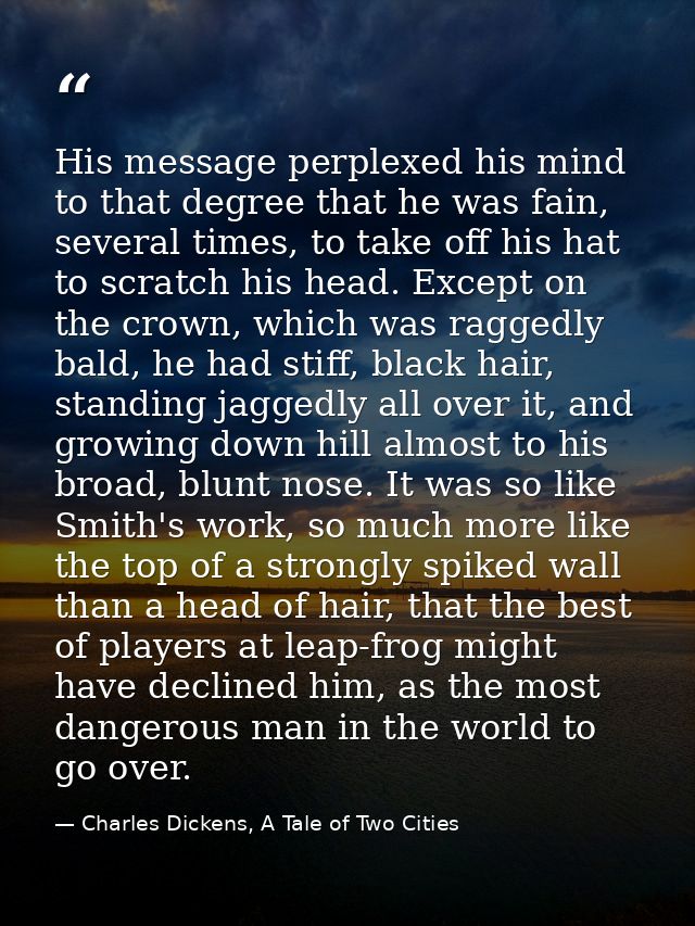 His message perplexed his mind to that degree that he was fain, several times, to take off his hat to scratch his head.  — Charles Dickens, A Tale of Two Cities