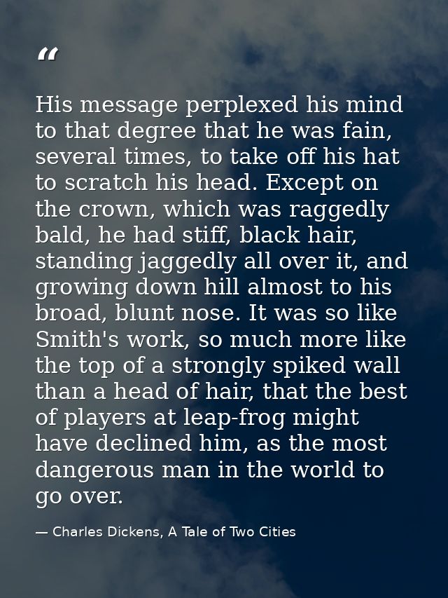 His message perplexed his mind to that degree that he was fain, several times, to take off his hat to scratch his head.  — Charles Dickens, A Tale of Two Cities