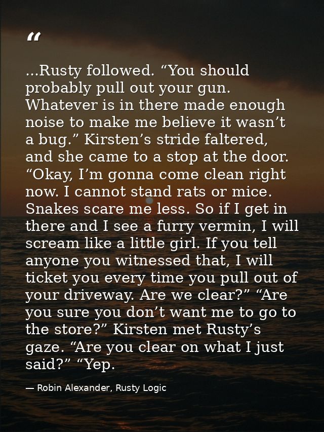 ...Rusty followed. “You should probably pull out your gun. Whatever is in there made enough noise to make me believe it  — Robin Alexander, Rusty Logic