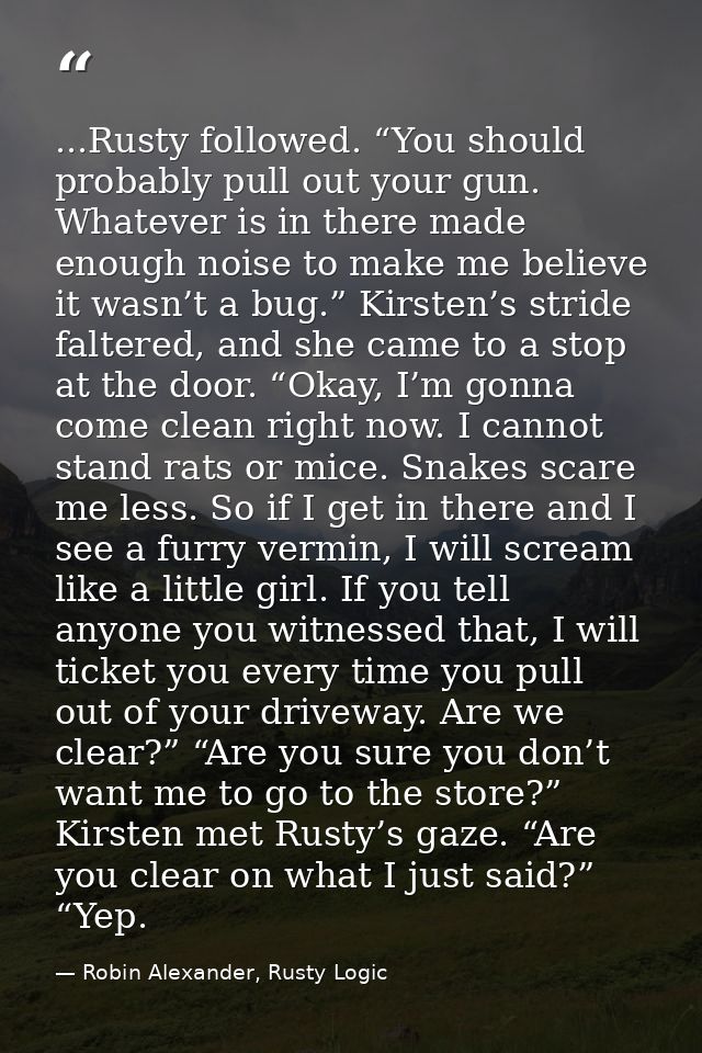 ...Rusty followed. “You should probably pull out your gun. Whatever is in there made enough noise to make me believe it  — Robin Alexander, Rusty Logic