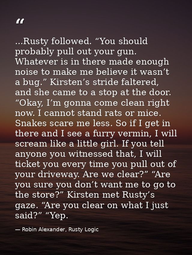 ...Rusty followed. “You should probably pull out your gun. Whatever is in there made enough noise to make me believe it  — Robin Alexander, Rusty Logic