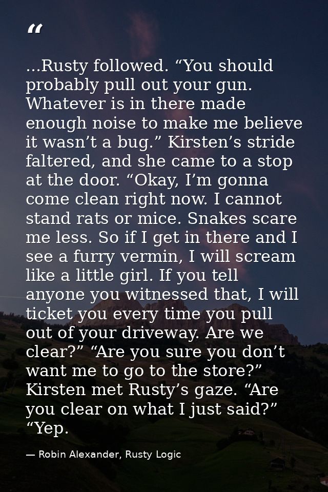 ...Rusty followed. “You should probably pull out your gun. Whatever is in there made enough noise to make me believe it  — Robin Alexander, Rusty Logic