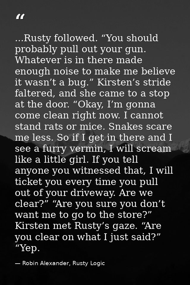 ...Rusty followed. “You should probably pull out your gun. Whatever is in there made enough noise to make me believe it  — Robin Alexander, Rusty Logic