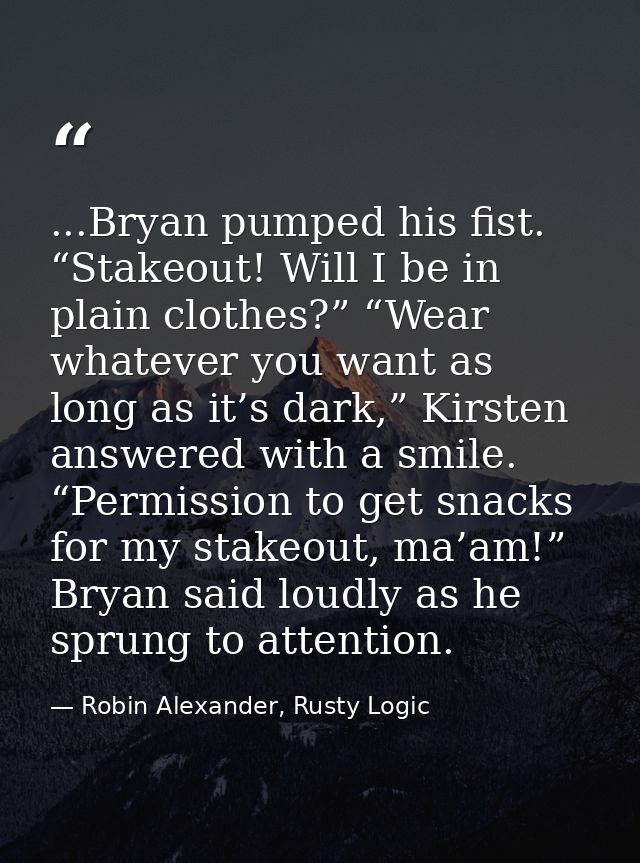 ...Bryan pumped his fist. “Stakeout! Will I be in plain clothes?” “Wear whatever you want as long as it’s dark,” Kirsten — Robin Alexander, Rusty Logic