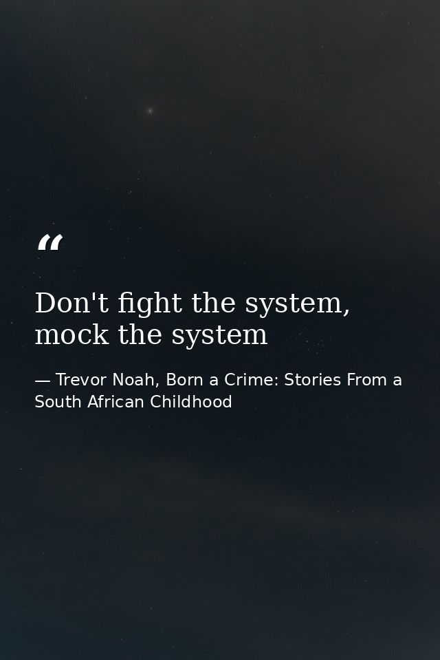 Don't fight the system, mock the system — Trevor Noah, Born a Crime: Stories From a South African Childhood