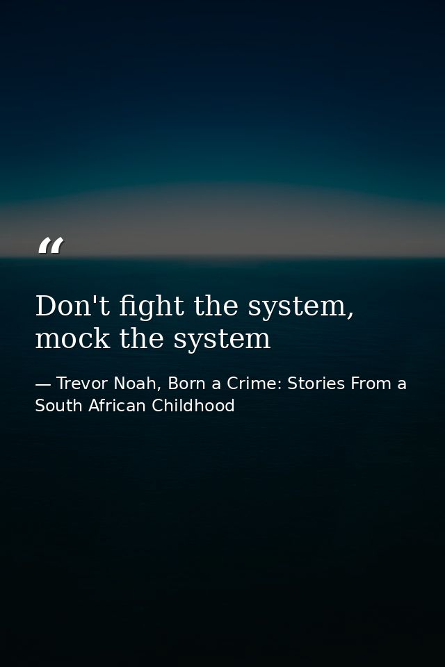 Don't fight the system, mock the system — Trevor Noah, Born a Crime: Stories From a South African Childhood