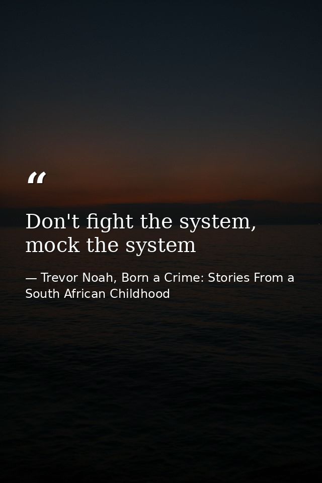 Don't fight the system, mock the system — Trevor Noah, Born a Crime: Stories From a South African Childhood