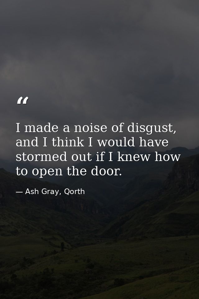 I made a noise of disgust, and I think I would have stormed out if I knew how to open the door. — Ash Gray, Qorth