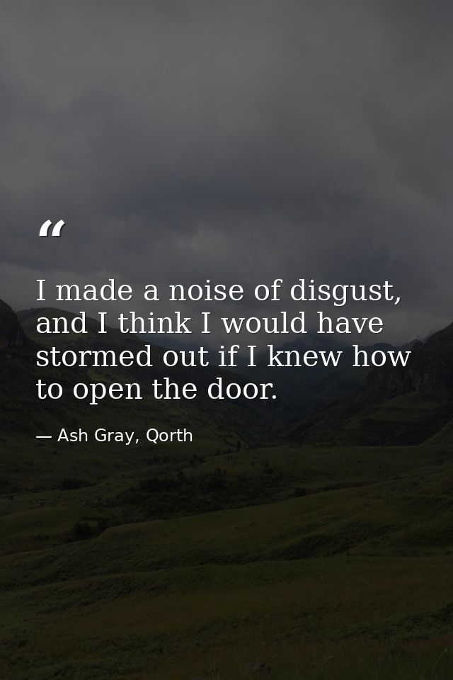 I made a noise of disgust, and I think I would have stormed out if I knew how to open the door. — Ash Gray, Qorth