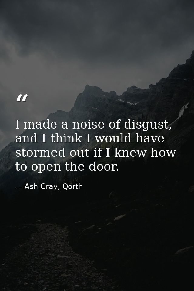 I made a noise of disgust, and I think I would have stormed out if I knew how to open the door. — Ash Gray, Qorth