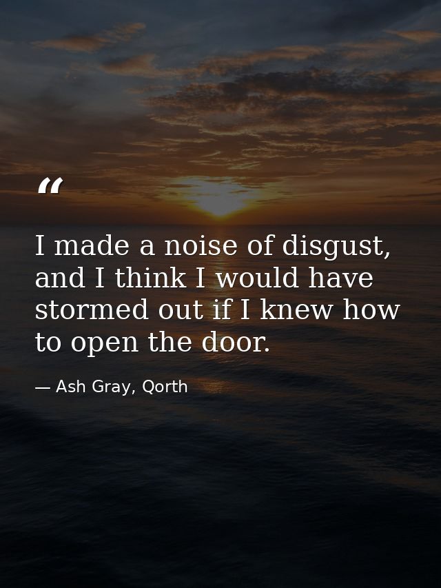 I made a noise of disgust, and I think I would have stormed out if I knew how to open the door. — Ash Gray, Qorth