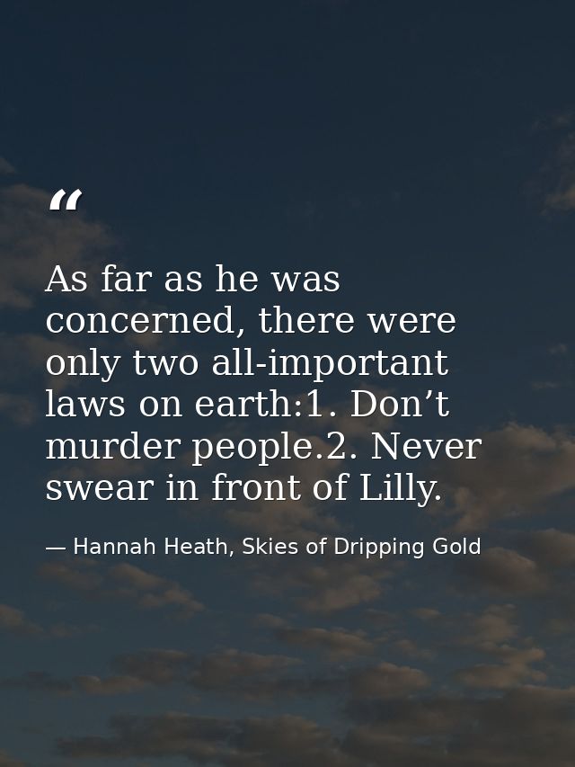 As far as he was concerned, there were only two all-important laws on earth:1. Don’t murder people.2. Never swear in fro — Hannah Heath, Skies of Dripping Gold