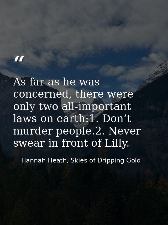 As far as he was concerned, there were only two all-important laws on earth:1. Don’t murder people.2. Never swear in fro — Hannah Heath, Skies of Dripping Gold
