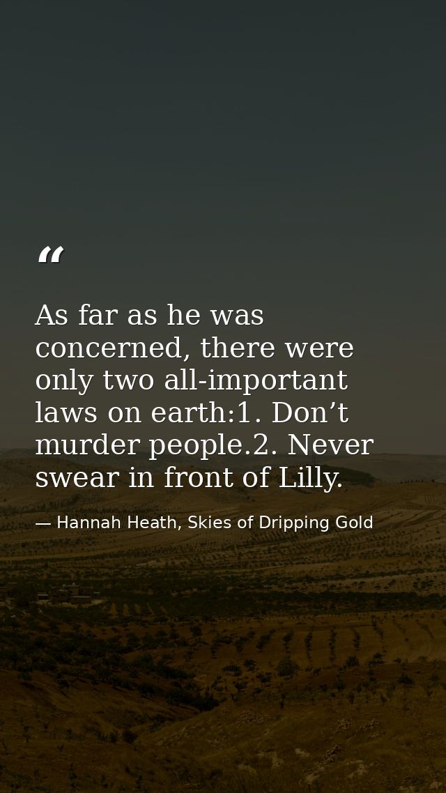 As far as he was concerned, there were only two all-important laws on earth:1. Don’t murder people.2. Never swear in fro — Hannah Heath, Skies of Dripping Gold